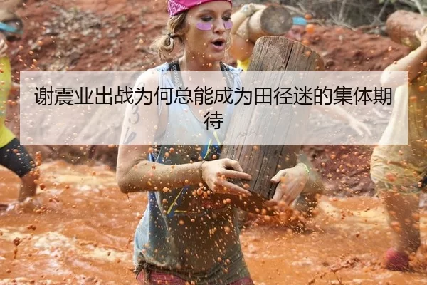 谢震业出战为何总能成为田径迷的集体期待